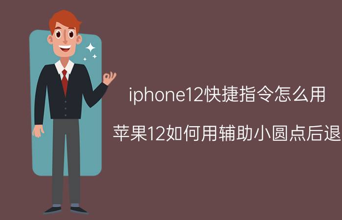 iphone12快捷指令怎么用 苹果12如何用辅助小圆点后退？